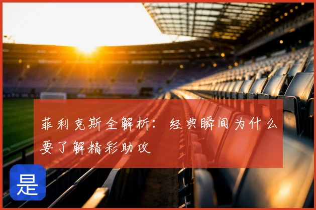 菲利克斯全解析：经典瞬间为什么要了解精彩助攻