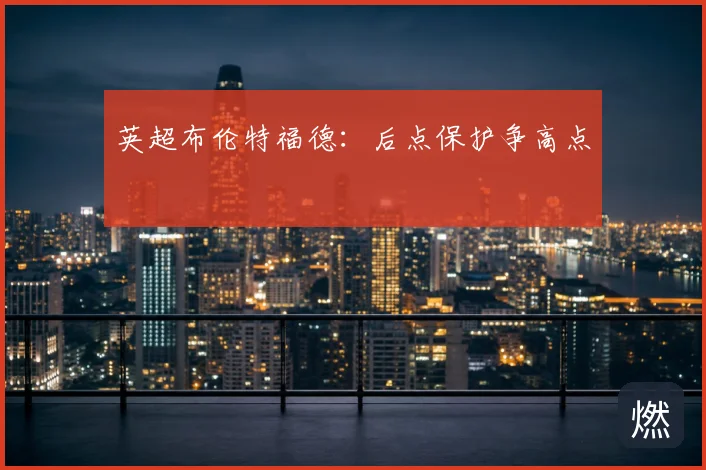 英超布伦特福德：后点保护争高点