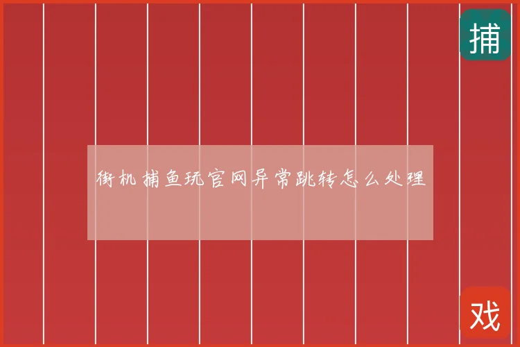 街机捕鱼玩官网异常跳转怎么处理