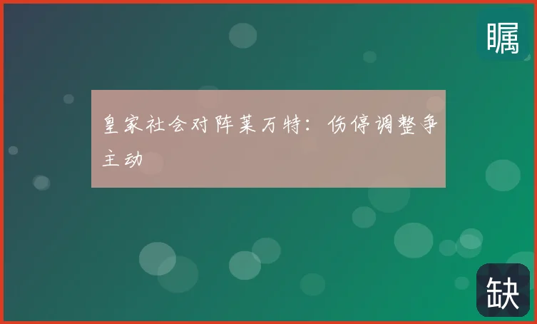 皇家社会对阵莱万特:伤停调整争主动