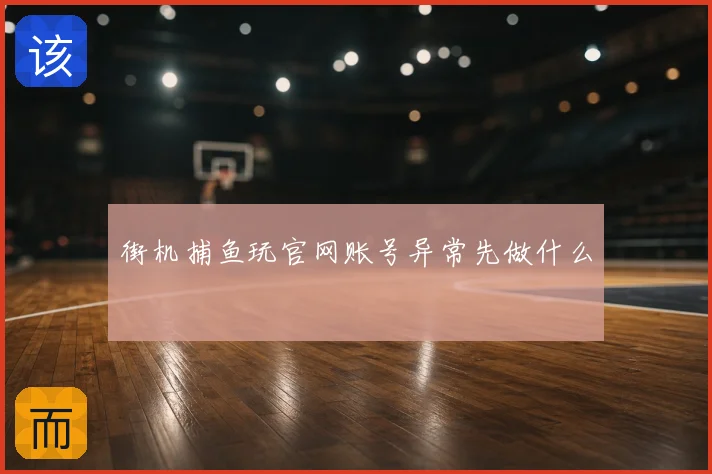 街机捕鱼玩官网账号异常先做什么