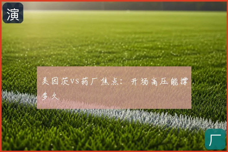 美因茨vs药厂焦点：开场高压能撑多久