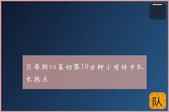贝蒂斯vs莱切第10分钟小将传中队长抢点