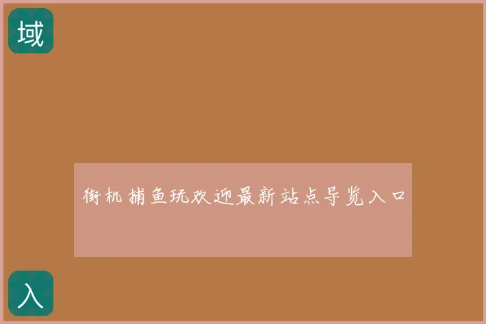 街机捕鱼玩欢迎最新站点导览入口