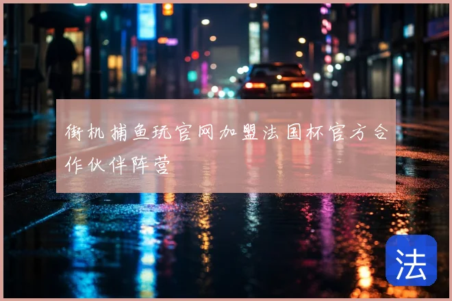 街机捕鱼玩官网加盟法国杯官方合作伙伴阵营