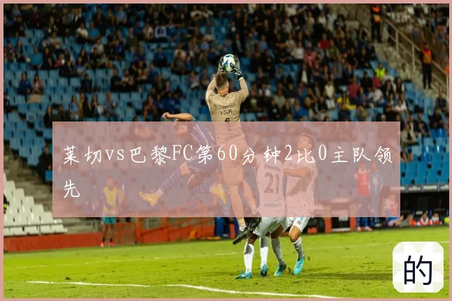 莱切vs巴黎FC第60分钟2比0主队领先