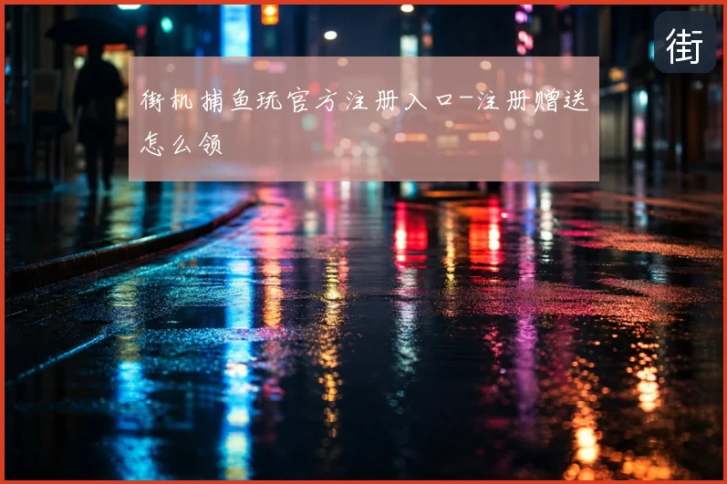 街机捕鱼玩官方注册入口-注册赠送怎么领