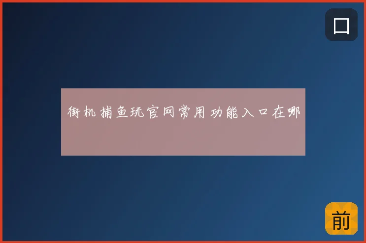 街机捕鱼玩官网常用功能入口在哪