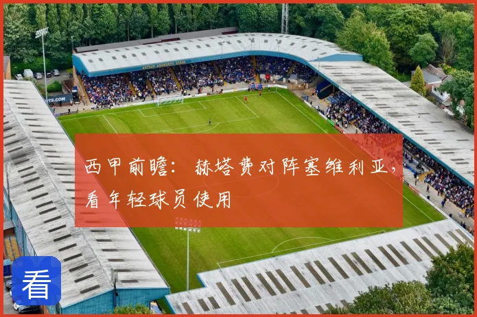 西甲前瞻：赫塔费对阵塞维利亚，看年轻球员使用