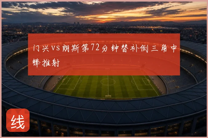 门兴vs朗斯第72分钟替补倒三角中锋推射